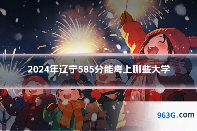 2024年辽宁585分能考上哪些大学