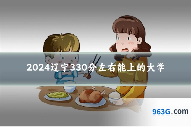 2024辽宁330分左右能上的大学