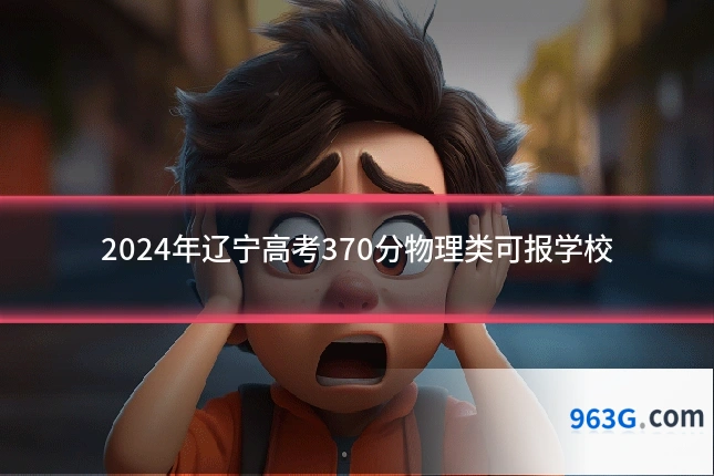 2024年辽宁高考370分物理类可报学校