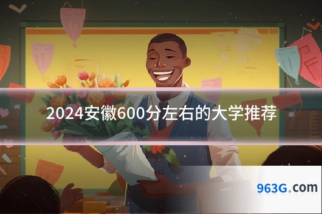 2024安徽600分左右的大学推荐