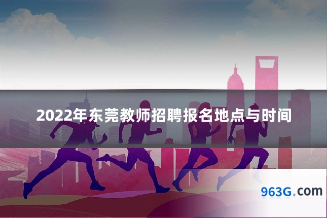 2022年东莞教师招聘报名地点与时间