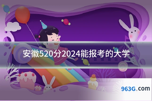 安徽520分2024能报考的大学