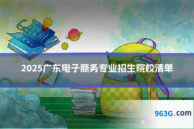 2025广东电子商务专业招生院校清单