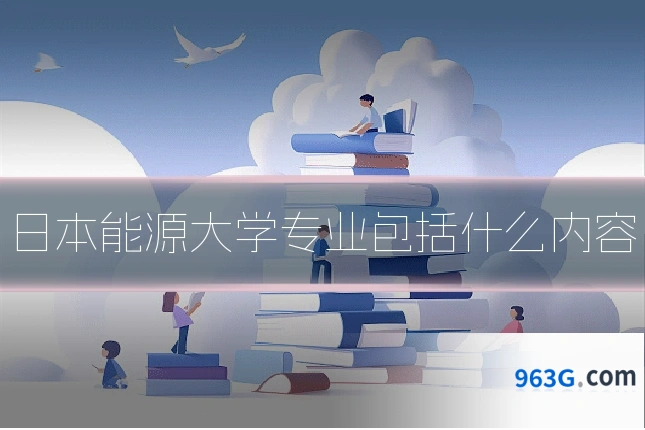 日本能源大学专业包括什么内容