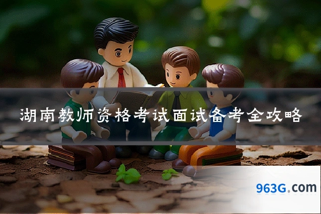 湖南教师资格考试面试备考全攻略