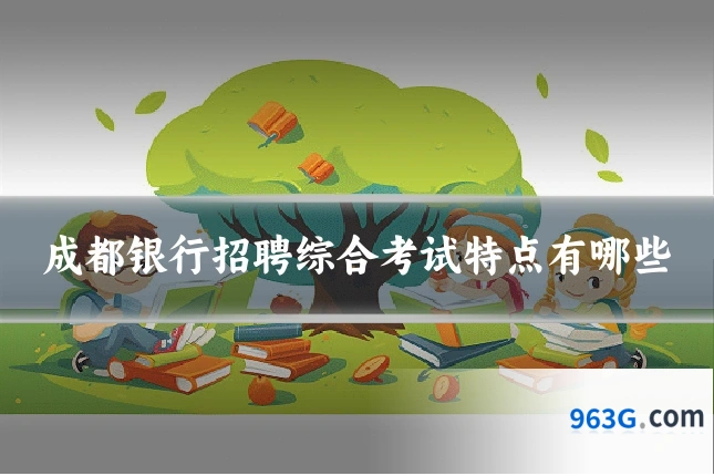 成都银行招聘综合考试特点有哪些