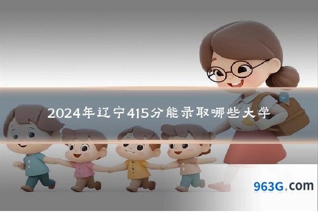 2024年辽宁415分能录取哪些大学