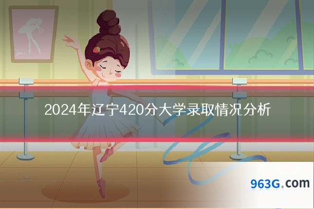 2024年辽宁420分大学录取情况分析
