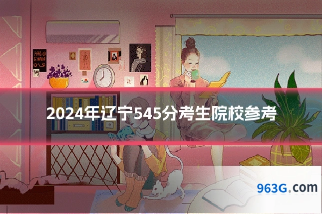 2024年辽宁545分考生院校参考