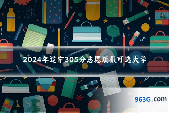 2024年辽宁305分志愿填报可选大学