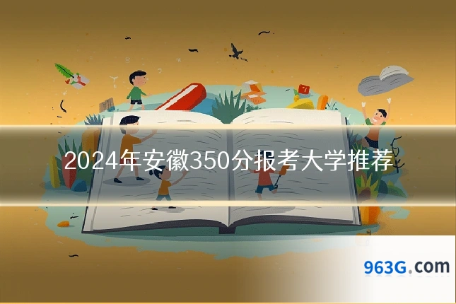 2024年安徽350分报考大学推荐