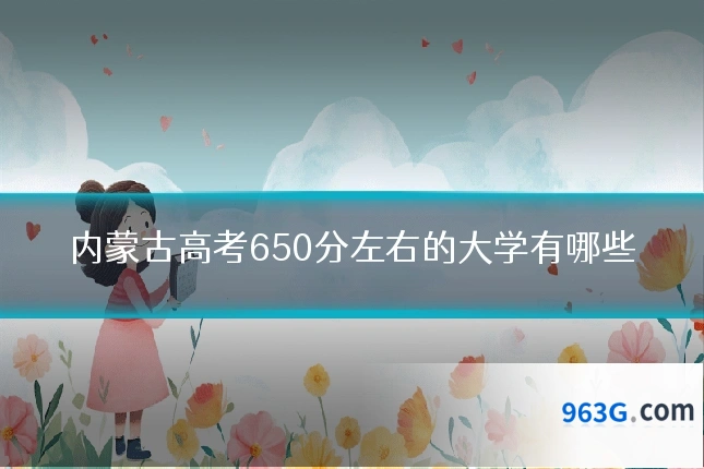 内蒙古高考650分左右的大学有哪些