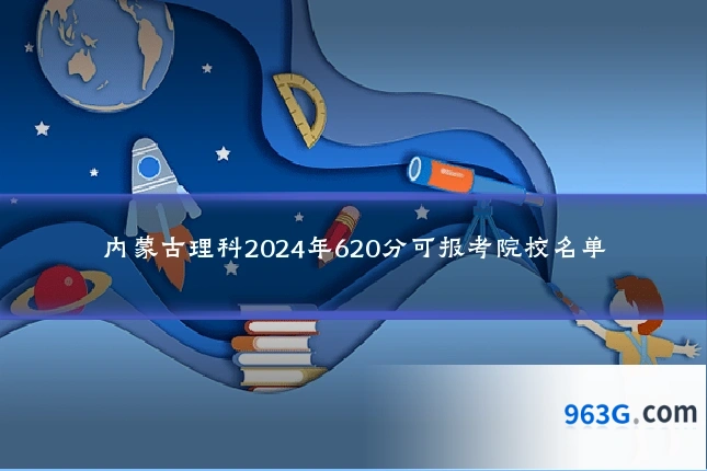 内蒙古理科2024年620分可报考院校名单