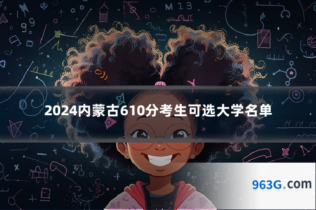 2024内蒙古610分考生可选大学名单