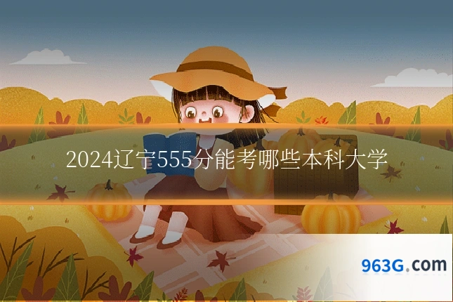 2024辽宁555分能考哪些本科大学