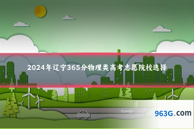2024年辽宁365分物理类高考志愿院校选择