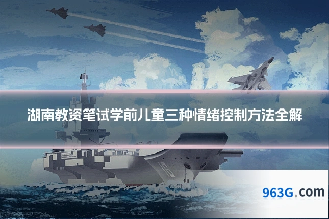 湖南教资笔试学前儿童三种情绪控制方法全解
