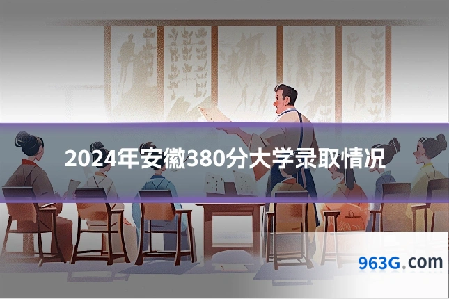 2024年安徽380分大学录取情况
