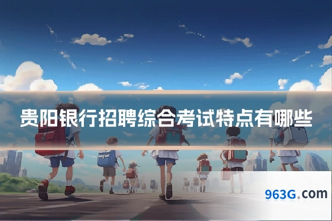 贵阳银行招聘综合考试特点有哪些
