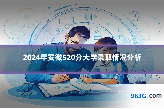 2024年安徽520分大学录取情况分析