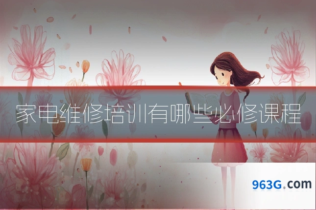 家电维修培训有哪些必修课程