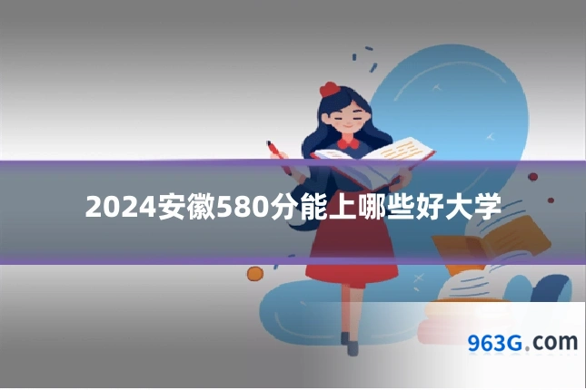 2024安徽580分能上哪些好大学
