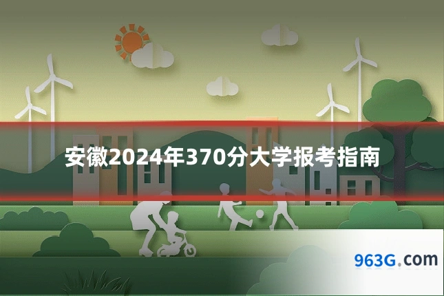 安徽2024年370分大学报考指南
