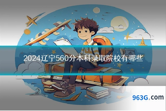 2024辽宁560分本科录取院校有哪些