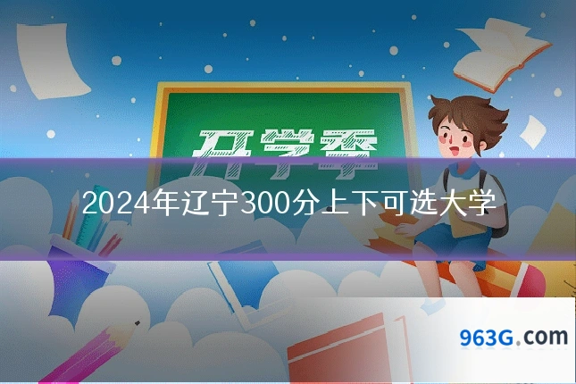 2024年辽宁300分上下可选大学