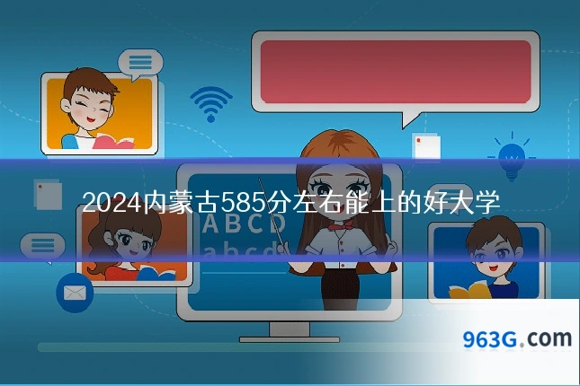 2024内蒙古585分左右能上的好大学