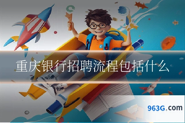 重庆银行招聘流程包括什么