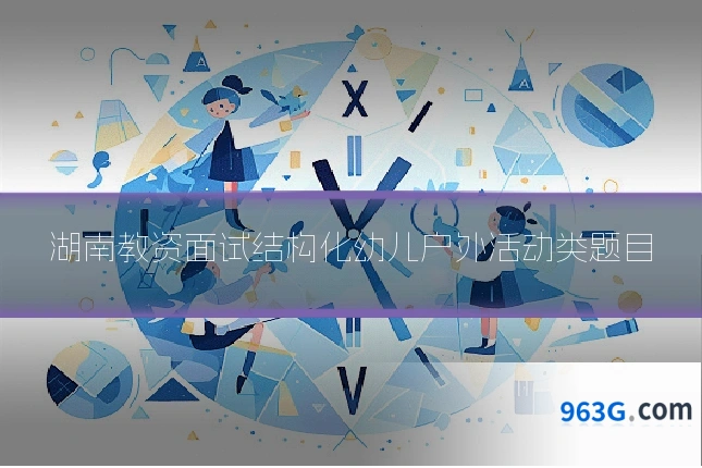 湖南教资面试结构化幼儿户外活动类题目