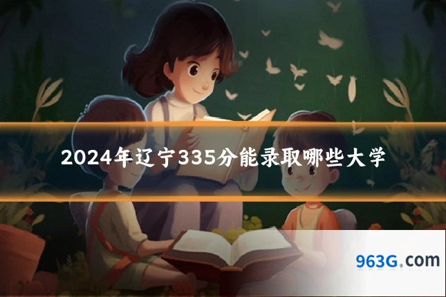 2024年辽宁335分能录取哪些大学
