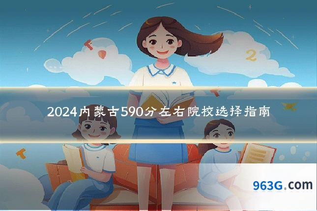 2024内蒙古590分左右院校选择指南