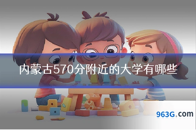 内蒙古570分附近的大学有哪些
