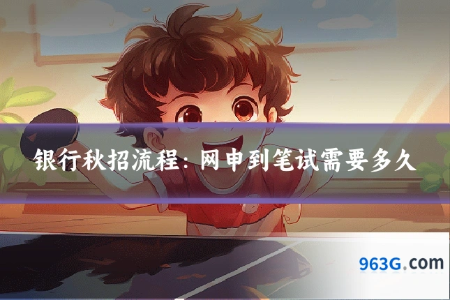 银行秋招流程：网申到笔试需要多久
