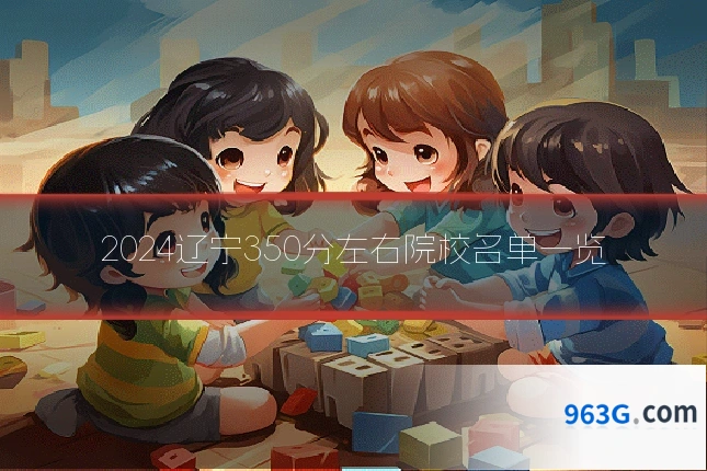 2024辽宁350分左右院校名单一览
