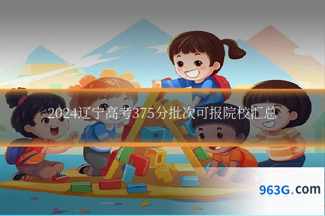 2024辽宁高考375分批次可报院校汇总
