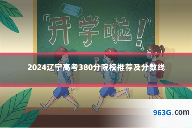 2024辽宁高考380分院校推荐及分数线