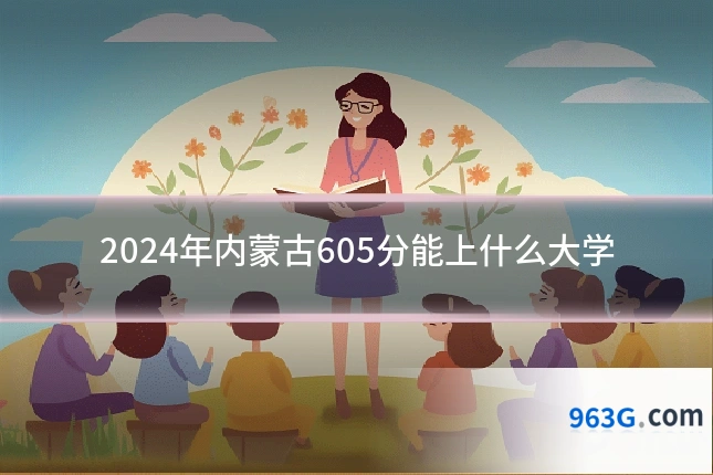 2024年内蒙古605分能上什么大学