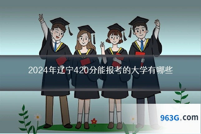 2024年辽宁420分能报考的大学有哪些