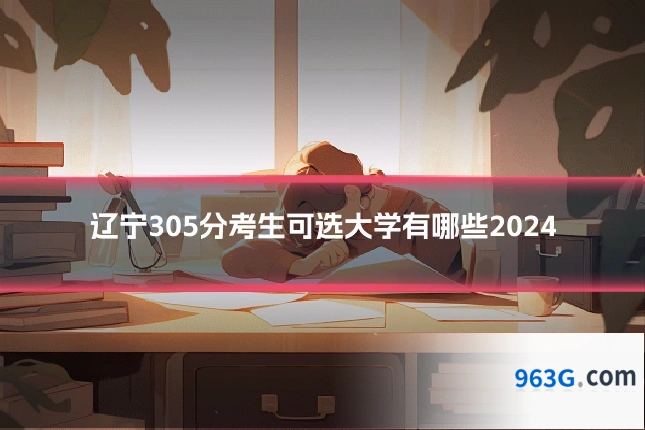 辽宁305分考生可选大学有哪些2024