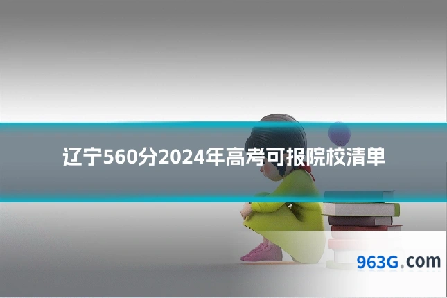 辽宁560分2024年高考可报院校清单