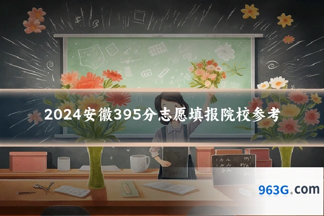 2024安徽395分志愿填报院校参考