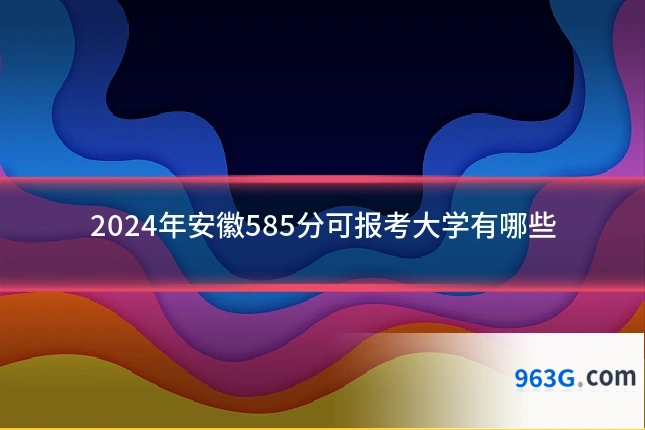 2024年安徽585分可报考大学有哪些