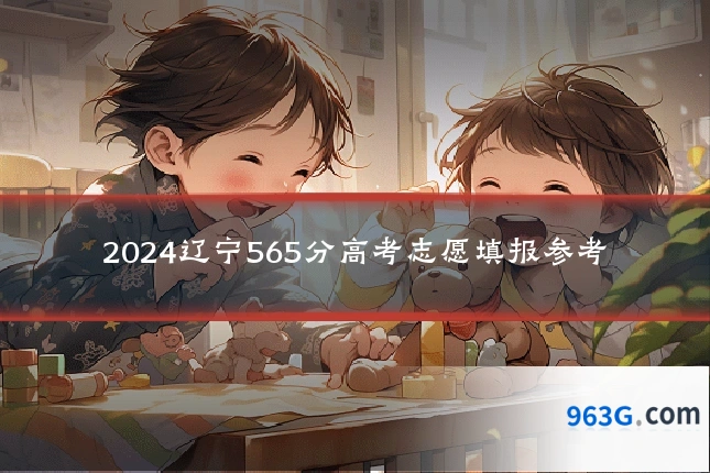 2024辽宁565分高考志愿填报参考