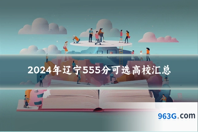 2024年辽宁555分可选高校汇总