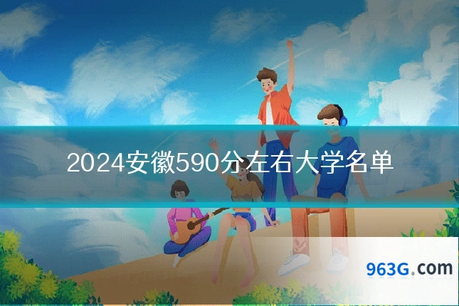 2024安徽590分左右大学名单