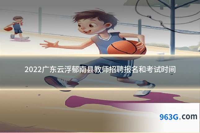 2022广东云浮郁南县教师招聘报名和考试时间