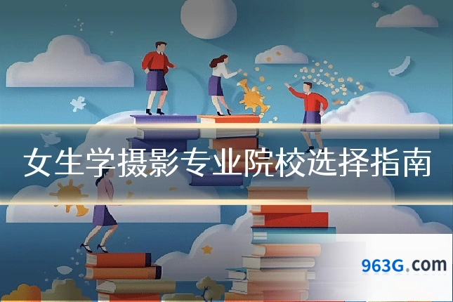 女生学摄影专业院校选择指南